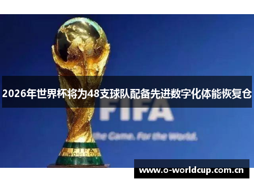 2026年世界杯将为48支球队配备先进数字化体能恢复仓 2026年世界杯将为48支球队配备先进数字化体能恢复仓