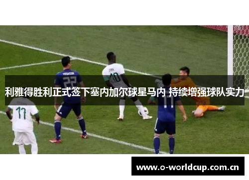 利雅得胜利正式签下塞内加尔球星马内 持续增强球队实力 利雅得胜利正式签下塞内加尔球星马内 持续增强球队实力